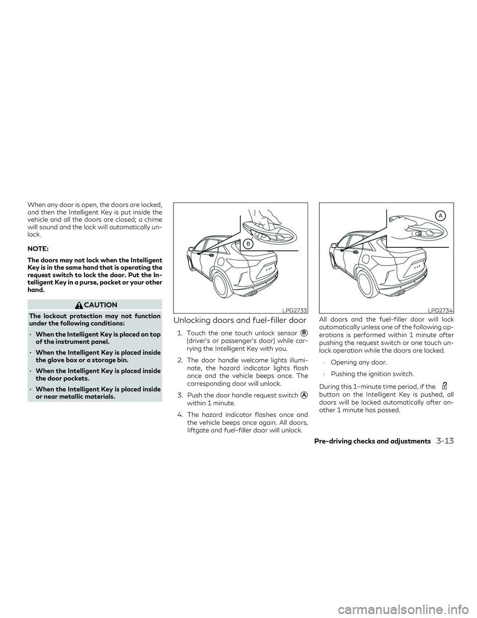 INFINITI QX50 2019 Owners Manual When any door is open, the doors are locked,
and then the Intelligent Key is put inside the
vehicle and all the doors are closed; a chime
will sound and the lock will automatically un-
lock.
NOTE:
The