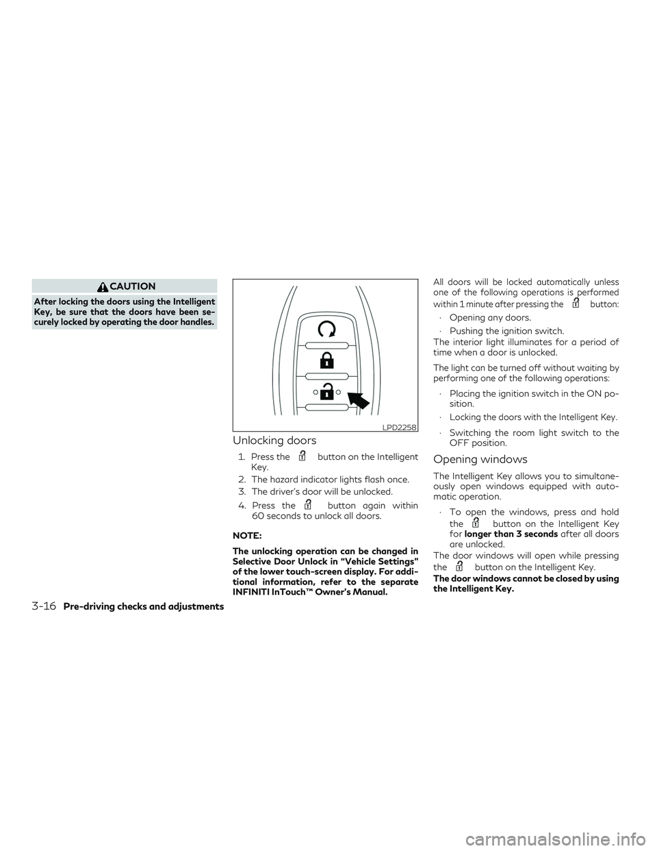 INFINITI QX50 2019 Owners Guide CAUTION
After locking the doors using the Intelligent
Key, be sure that the doors have been se-
curely locked by operating the door handles.
Unlocking doors
1. Press thebutton on the Intelligent
Key.
INFINITI QX50 2019 Owners Guide CAUTION
After locking the doors using the Intelligent
Key, be sure that the doors have been se-
curely locked by operating the door handles.
Unlocking doors
1. Press thebutton on the Intelligent
Key.