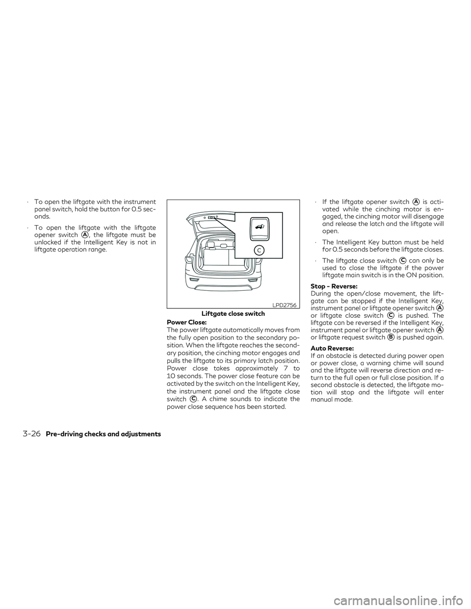INFINITI QX50 2019  Owners Manual ∙ To open the liftgate with the instrumentpanel switch, hold the button for 0.5 sec-
onds.
∙ To open the liftgate with the liftgate opener switch
A, the liftgate must be
unlocked if the Intellige