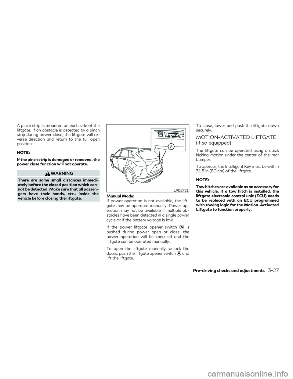 INFINITI QX50 2019 User Guide A pinch strip is mounted on each side of the
liftgate. If an obstacle is detected by a pinch
strip during power close, the liftgate will re-
verse direction and return to the full open
position.
NOTE: