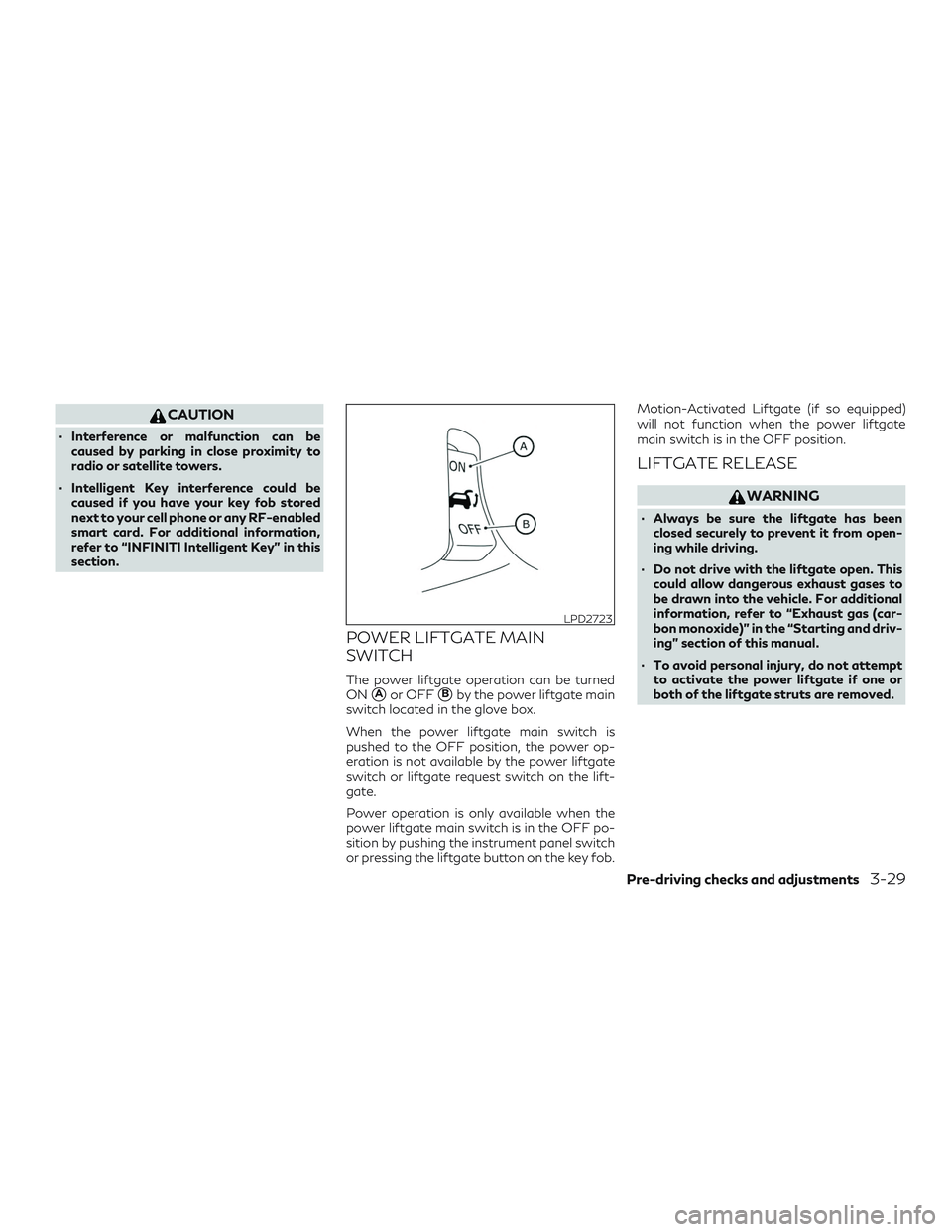 INFINITI QX50 2019 User Guide CAUTION
∙ Interference or malfunction can becaused by parking in close proximity to
radio or satellite towers.
∙ Intelligent Key interference could be caused if you have your key fob stored
next t