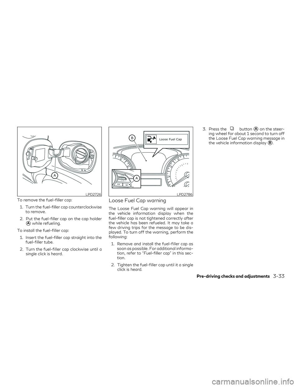 INFINITI QX50 2019  Owners Manual To remove the fuel-filler cap:1. Turn the fuel-filler cap counterclockwise to remove.
2. Put the fuel-filler cap on the cap holder
Awhile refueling.
To install the fuel-filler cap: 1. Insert the fuel