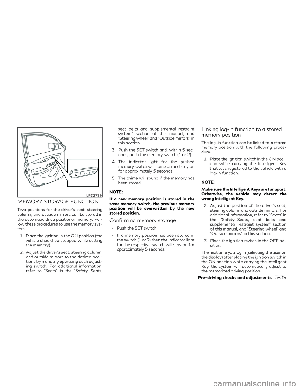INFINITI QX50 2019 Service Manual MEMORY STORAGE FUNCTION
Two positions for the driver’s seat, steering
column, and outside mirrors can be stored in
the automatic drive positioner memory. Fol-
low these procedures to use the memory 