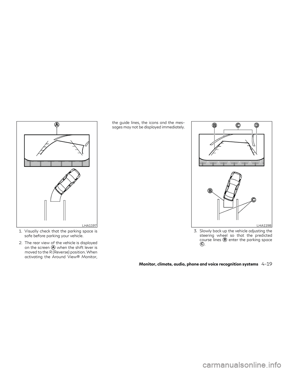 INFINITI QX50 2019 Repair Manual 1. Visually check that the parking space issafe before parking your vehicle.
2. The rear view of the vehicle is displayed on the screen
Awhen the shift lever is
moved to the R (Reverse) position. Whe