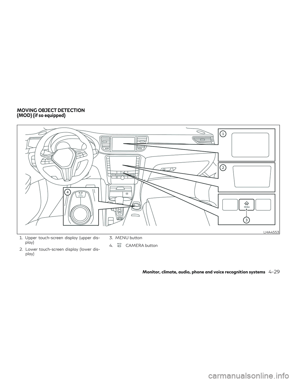 INFINITI QX50 2019 Manual PDF 1. Upper touch-screen display (upper dis-play)
2. Lower touch-screen display (lower dis- play) 3. MENU button
4.
CAMERA button
LHA4553
MOVING OBJECT DETECTION
(MOD) (if so equipped)
Monitor, climate, INFINITI QX50 2019 Manual PDF 1. Upper touch-screen display (upper dis-play)
2. Lower touch-screen display (lower dis- play) 3. MENU button
4.
CAMERA button
LHA4553
MOVING OBJECT DETECTION
(MOD) (if so equipped)
Monitor, climate,