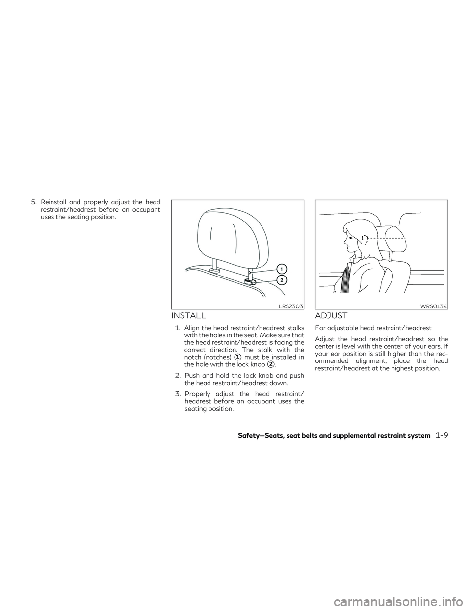 INFINITI QX50 2019 Owners Manual 5. Reinstall and properly adjust the headrestraint/headrest before an occupant
uses the seating position.
INSTALL
1. Align the head restraint/headrest stalkswith the holes in the seat. Make sure that
INFINITI QX50 2019 Owners Manual 5. Reinstall and properly adjust the headrestraint/headrest before an occupant
uses the seating position.
INSTALL
1. Align the head restraint/headrest stalkswith the holes in the seat. Make sure that