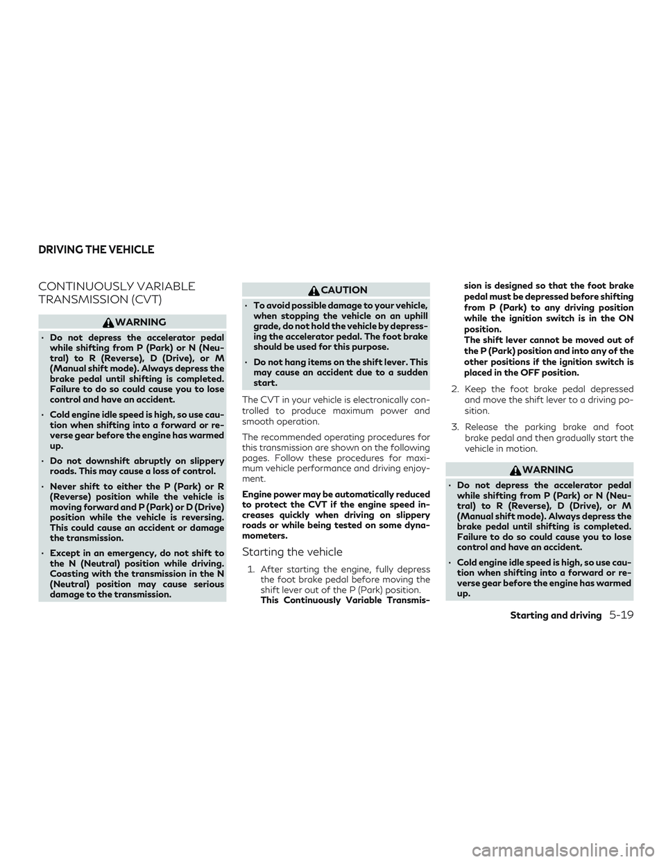 INFINITI QX50 2019 Owners Manual CONTINUOUSLY VARIABLE
TRANSMISSION (CVT)
WARNING
∙ Do not depress the accelerator pedalwhile shifting from P (Park) or N (Neu-
tral) to R (Reverse), D (Drive), or M
(Manual shift mode). Always depre INFINITI QX50 2019 Owners Manual CONTINUOUSLY VARIABLE
TRANSMISSION (CVT)
WARNING
∙ Do not depress the accelerator pedalwhile shifting from P (Park) or N (Neu-
tral) to R (Reverse), D (Drive), or M
(Manual shift mode). Always depre