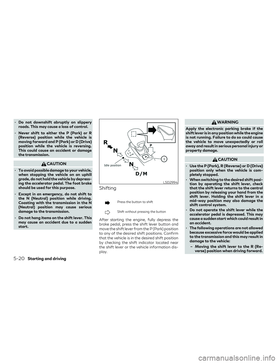 INFINITI QX50 2019  Owners Manual ∙ Do not downshift abruptly on slipperyroads. This may cause a loss of control.
∙ Never shift to either the P (Park) or R (Reverse) position while the vehicle is
moving forward and P (Park) or D (