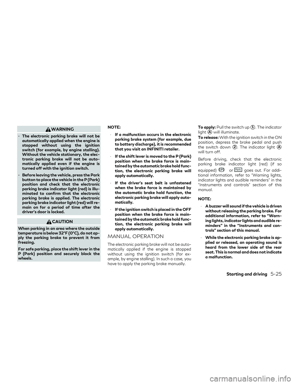 INFINITI QX50 2019  Owners Manual WARNING
∙ The electronic parking brake will not beautomatically applied when the engine is
stopped without using the ignition
switch (for example, by engine stalling).
Without the vehicle stationary