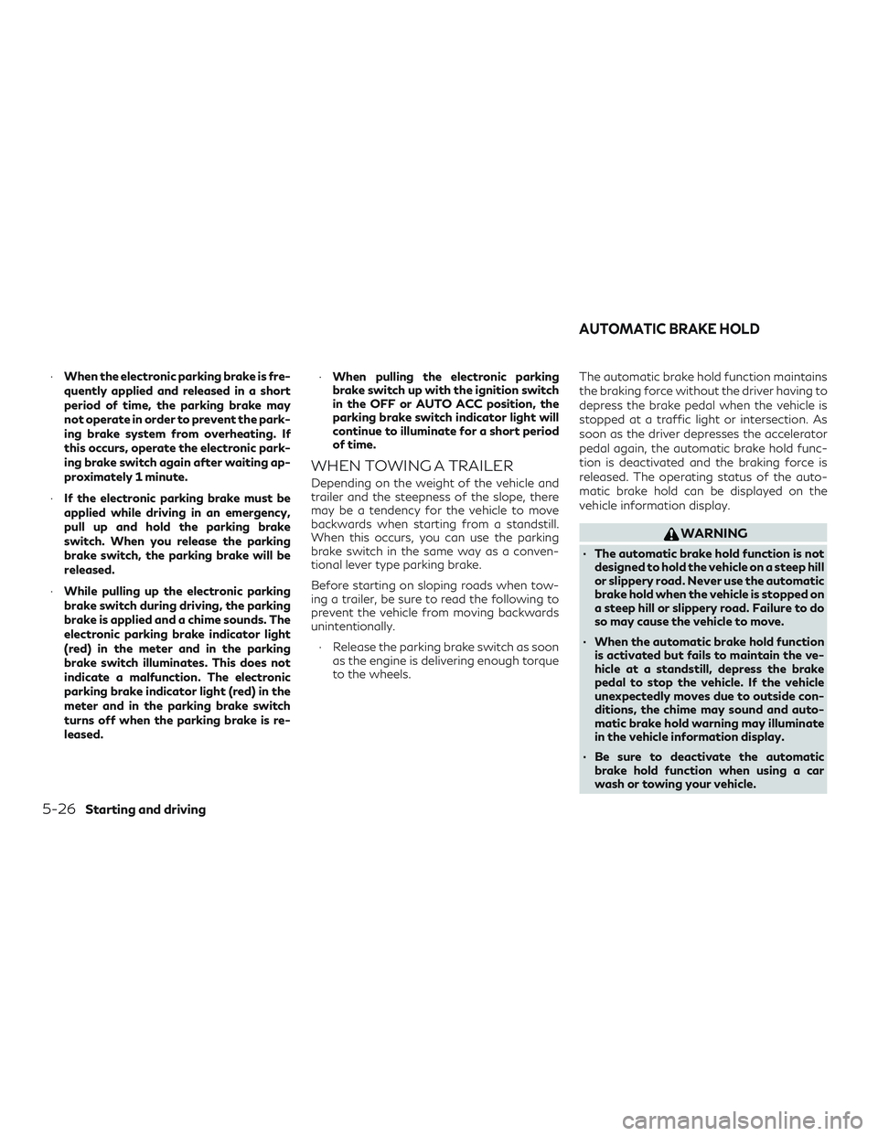INFINITI QX50 2019 Owners Manual ∙When the electronic parking brake is fre-
quently applied and released in a short
period of time, the parking brake may
not operate in order to prevent the park-
ing brake system from overheating. 