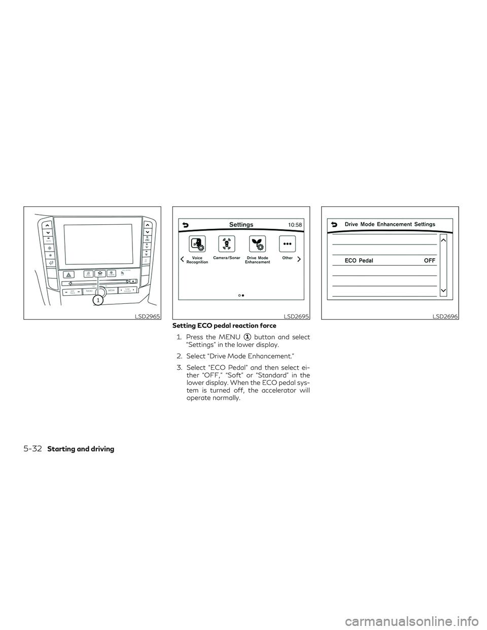 INFINITI QX50 2019 Service Manual Setting ECO pedal reaction force1. Press the MENU
1button and select
“Settings” in the lower display.
2. Select “Drive Mode Enhancement.”
3. Select “ECO Pedal” and then select ei- ther 