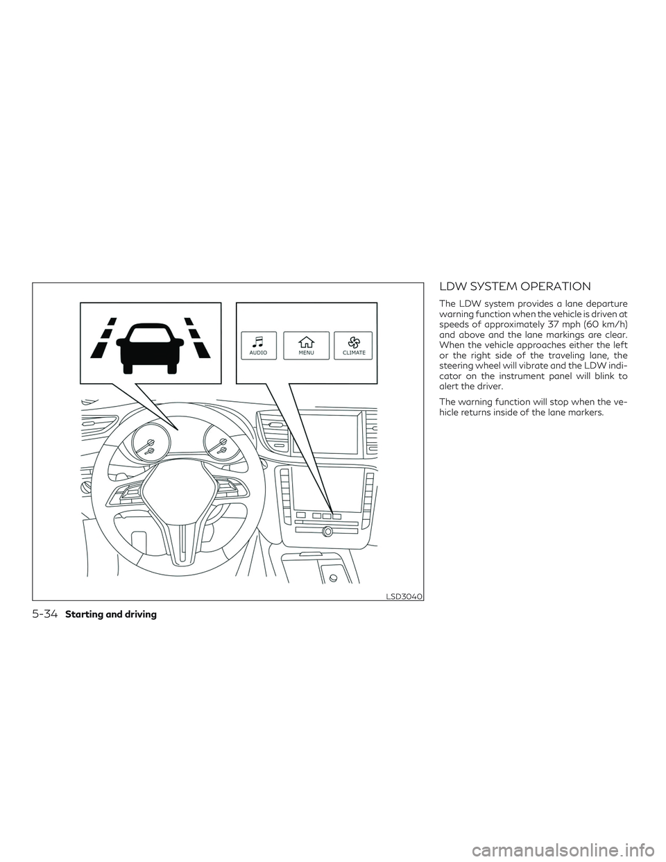 INFINITI QX50 2019 Owners Guide LDW SYSTEM OPERATION
The LDW system provides a lane departure
warning function when the vehicle is driven at
speeds of approximately 37 mph (60 km/h)
and above and the lane markings are clear.
When th INFINITI QX50 2019 Owners Guide LDW SYSTEM OPERATION
The LDW system provides a lane departure
warning function when the vehicle is driven at
speeds of approximately 37 mph (60 km/h)
and above and the lane markings are clear.
When th