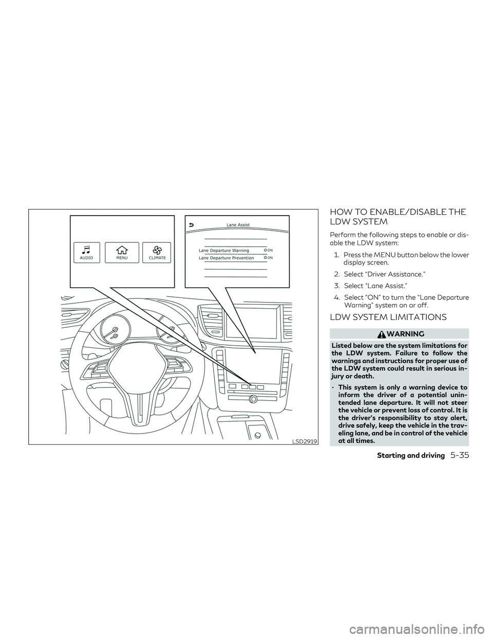 INFINITI QX50 2019  Owners Manual HOW TO ENABLE/DISABLE THE
LDW SYSTEM
Perform the following steps to enable or dis-
able the LDW system:1. Press the MENU button below the lower display screen.
2. Select “Driver Assistance.”
3. Se