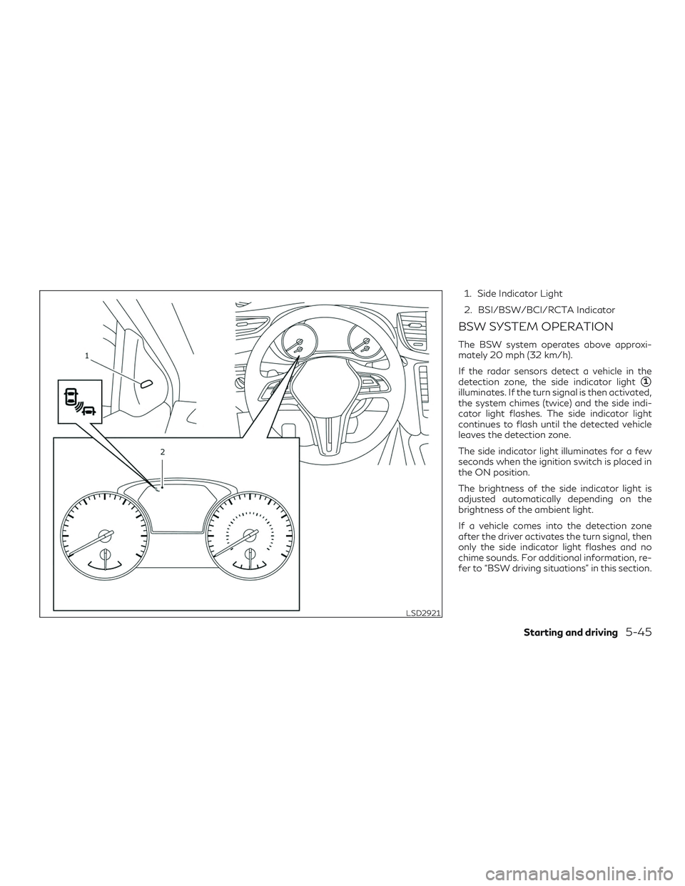 INFINITI QX50 2019 Owners Guide 1. Side Indicator Light
2. BSI/BSW/BCI/RCTA Indicator
BSW SYSTEM OPERATION
The BSW system operates above approxi-
mately 20 mph (32 km/h).
If the radar sensors detect a vehicle in the
detection zone, INFINITI QX50 2019 Owners Guide 1. Side Indicator Light
2. BSI/BSW/BCI/RCTA Indicator
BSW SYSTEM OPERATION
The BSW system operates above approxi-
mately 20 mph (32 km/h).
If the radar sensors detect a vehicle in the
detection zone,