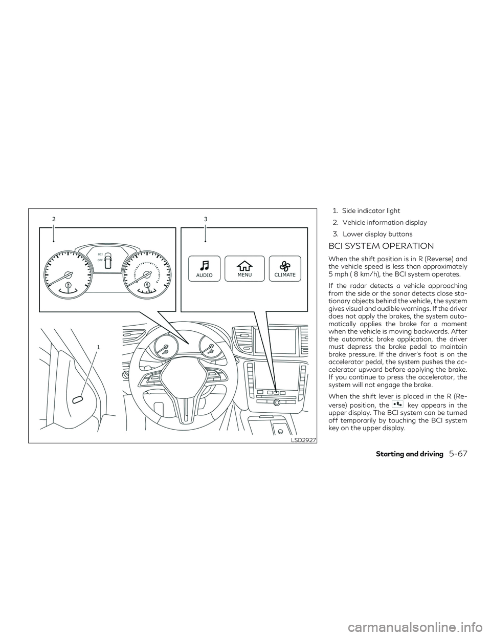 INFINITI QX50 2019 User Guide 1. Side indicator light
2. Vehicle information display
3. Lower display buttons
BCI SYSTEM OPERATION
When the shift position is in R (Reverse) and
the vehicle speed is less than approximately
5 mph ( 