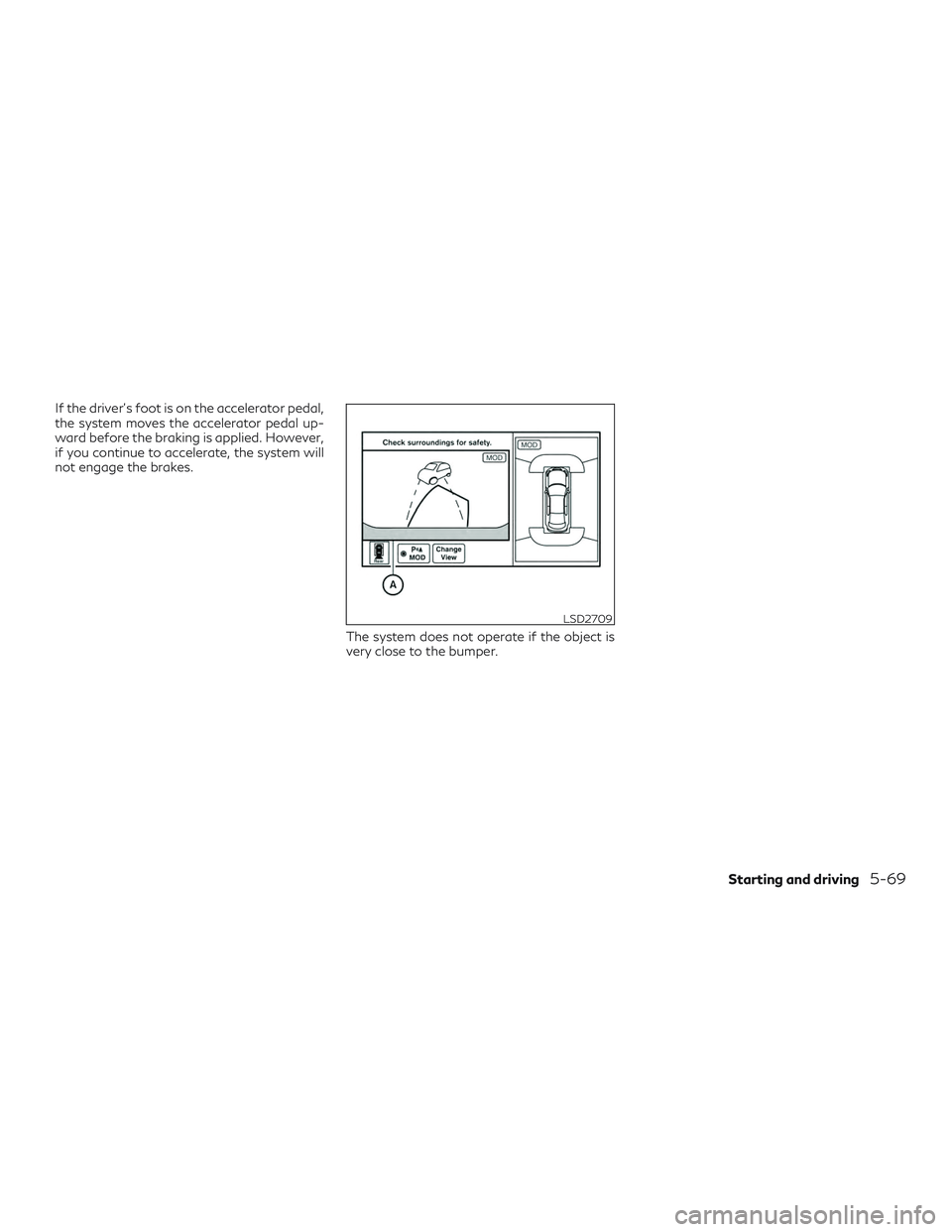 INFINITI QX50 2019 Owners Manual If the driver’s foot is on the accelerator pedal,
the system moves the accelerator pedal up-
ward before the braking is applied. However,
if you continue to accelerate, the system will
not engage th INFINITI QX50 2019 Owners Manual If the driver’s foot is on the accelerator pedal,
the system moves the accelerator pedal up-
ward before the braking is applied. However,
if you continue to accelerate, the system will
not engage th