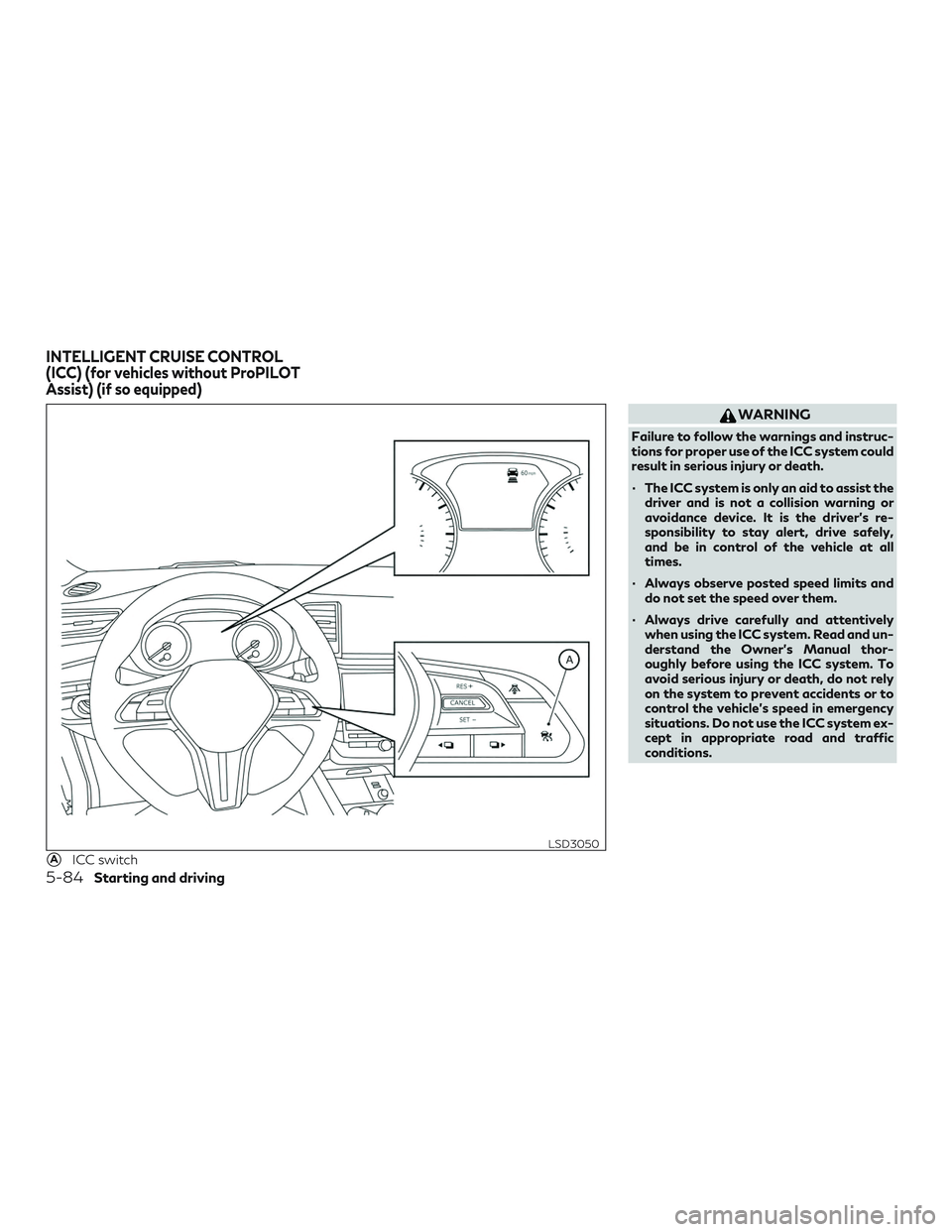 INFINITI QX50 2019  Owners Manual WARNING
Failure to follow the warnings and instruc-
tions for proper use of the ICC system could
result in serious injury or death.
∙ The ICC system is only an aid to assist thedriver and is not a c