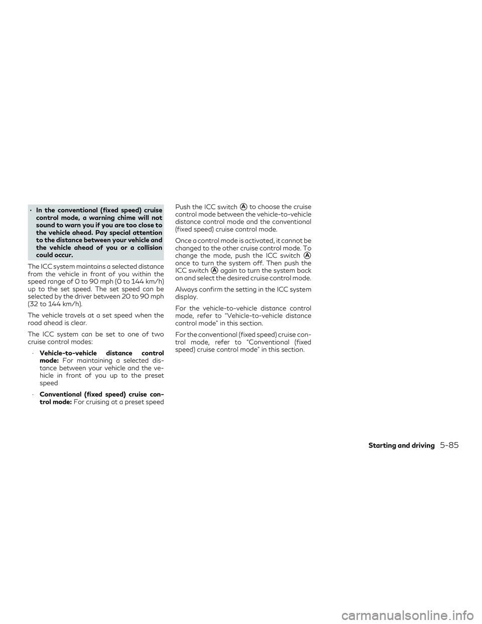 INFINITI QX50 2019 Service Manual ∙ In the conventional (fixed speed) cruisecontrol mode, a warning chime will not
sound to warn you if you are too close to
the vehicle ahead. Pay special attention
to the distance between your vehic