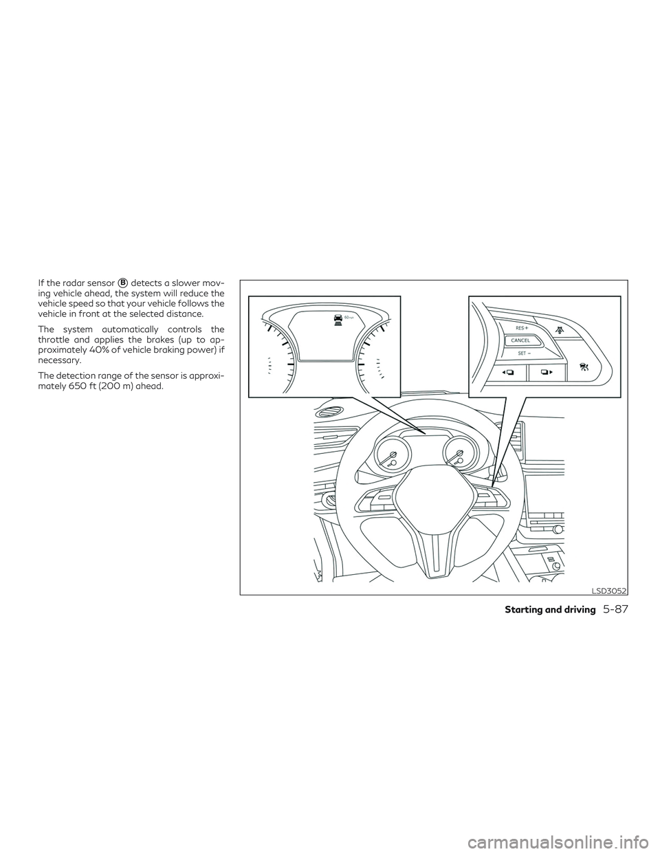 INFINITI QX50 2019  Owners Manual If the radar sensorBdetects a slower mov-
ing vehicle ahead, the system will reduce the
vehicle speed so that your vehicle follows the
vehicle in front at the selected distance.
The system automatica
