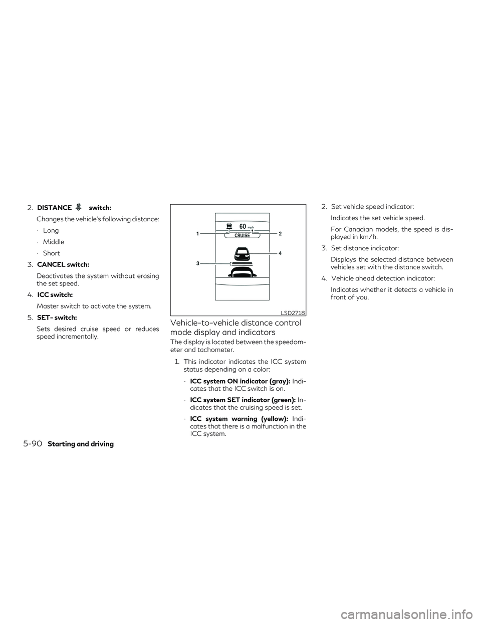 INFINITI QX50 2019  Owners Manual 2.DISTANCEswitch:
Changes the vehicle’s following distance:
∙ Long
∙ Middle
∙ Short
3. CANCEL switch:
Deactivates the system without erasing
the set speed.
4. ICC switch:
Master switch to acti