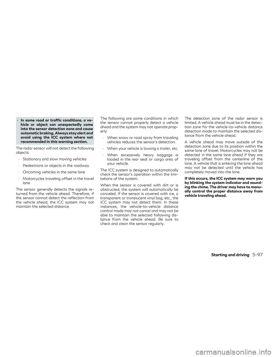 INFINITI QX50 2019 Owners Guide ∙ In some road or traffic conditions, a ve-hicle or object can unexpectedly come
into the sensor detection zone and cause
automatic braking. Always stay alert and
avoid using the ICC system where no INFINITI QX50 2019 Owners Guide ∙ In some road or traffic conditions, a ve-hicle or object can unexpectedly come
into the sensor detection zone and cause
automatic braking. Always stay alert and
avoid using the ICC system where no