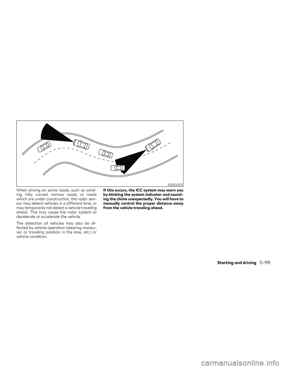 INFINITI QX50 2019  Owners Manual When driving on some roads, such as wind-
ing, hilly, curved, narrow roads, or roads
which are under construction, the radar sen-
sor may detect vehicles in a different lane, or
may temporarily not de