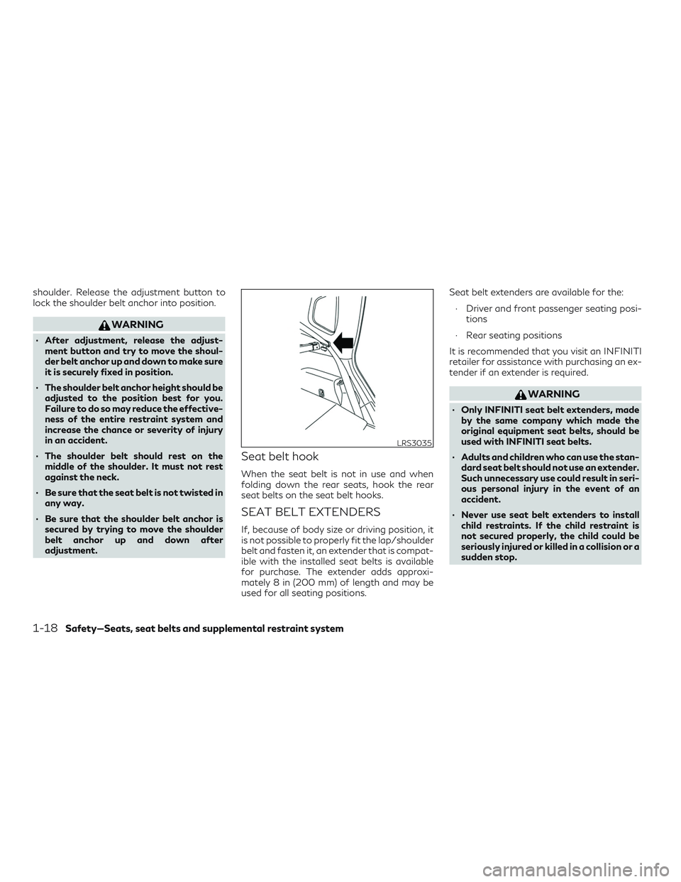 INFINITI QX50 2019 Owners Guide shoulder. Release the adjustment button to
lock the shoulder belt anchor into position.
WARNING
∙ After adjustment, release the adjust-ment button and try to move the shoul-
der belt anchor up and d