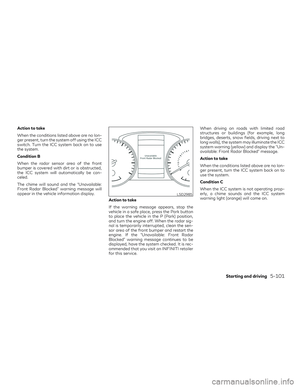 INFINITI QX50 2019 User Guide Action to take
When the conditions listed above are no lon-
ger present, turn the system off using the ICC
switch. Turn the ICC system back on to use
the system.
Condition B
When the radar sensor area INFINITI QX50 2019 User Guide Action to take
When the conditions listed above are no lon-
ger present, turn the system off using the ICC
switch. Turn the ICC system back on to use
the system.
Condition B
When the radar sensor area