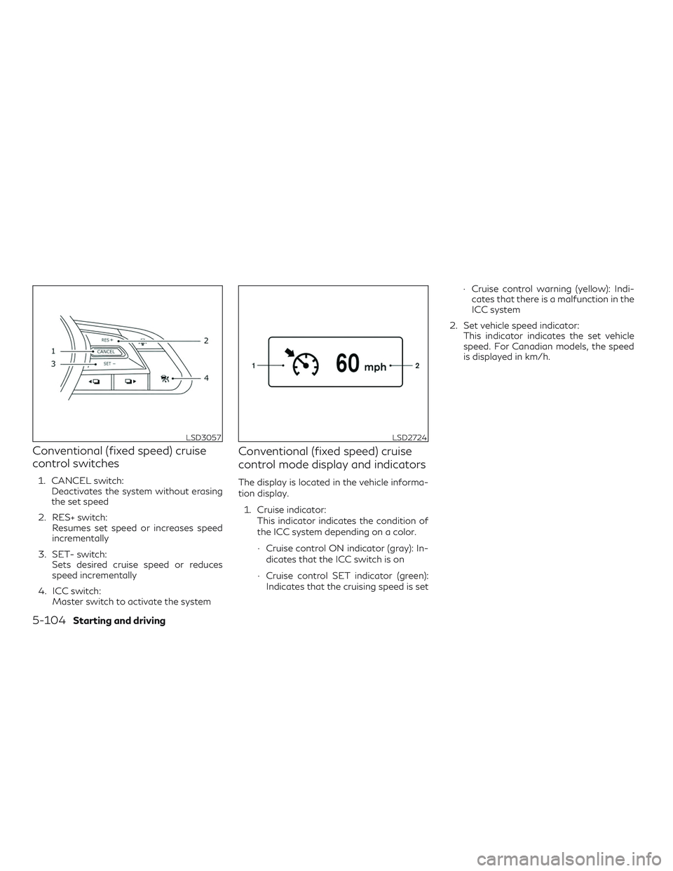 INFINITI QX50 2019  Owners Manual Conventional (fixed speed) cruise
control switches
1. CANCEL switch:Deactivates the system without erasing
the set speed
2. RES+ switch: Resumes set speed or increases speed
incrementally
3. SET- swit