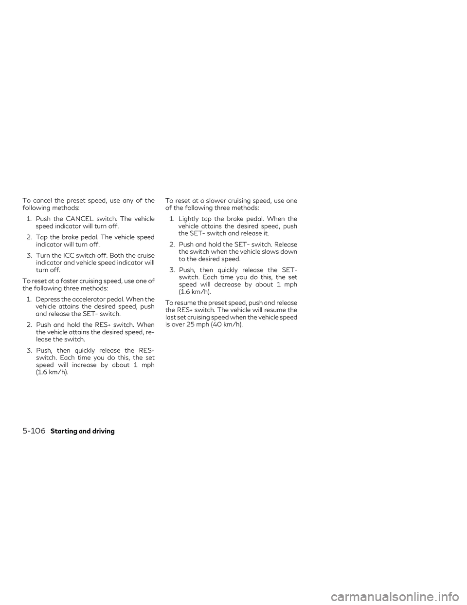 INFINITI QX50 2019  Owners Manual To cancel the preset speed, use any of the
following methods:1. Push the CANCEL switch. The vehicle speed indicator will turn off.
2. Tap the brake pedal. The vehicle speed indicator will turn off.
3.
