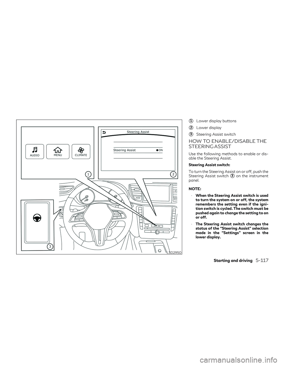 INFINITI QX50 2019 User Guide 1Lower display buttons
2Lower display
3Steering Assist switch
HOW TO ENABLE/DISABLE THE
STEERING ASSIST
Use the following methods to enable or dis-
able the Steering Assist.
Steering Assist switch:
