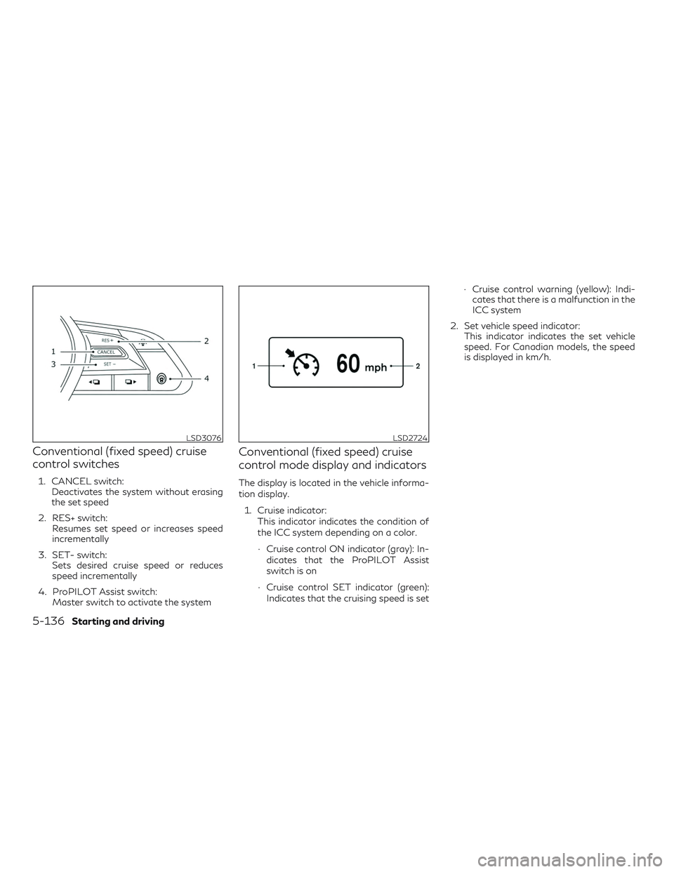 INFINITI QX50 2019  Owners Manual Conventional (fixed speed) cruise
control switches
1. CANCEL switch:Deactivates the system without erasing
the set speed
2. RES+ switch: Resumes set speed or increases speed
incrementally
3. SET- swit