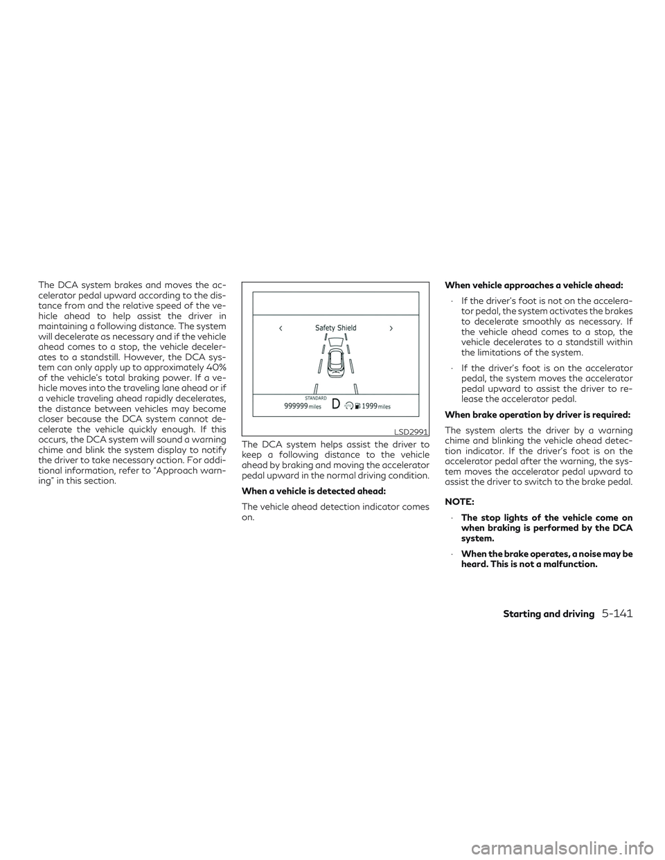 INFINITI QX50 2019 Repair Manual The DCA system brakes and moves the ac-
celerator pedal upward according to the dis-
tance from and the relative speed of the ve-
hicle ahead to help assist the driver in
maintaining a following dista INFINITI QX50 2019 Repair Manual The DCA system brakes and moves the ac-
celerator pedal upward according to the dis-
tance from and the relative speed of the ve-
hicle ahead to help assist the driver in
maintaining a following dista