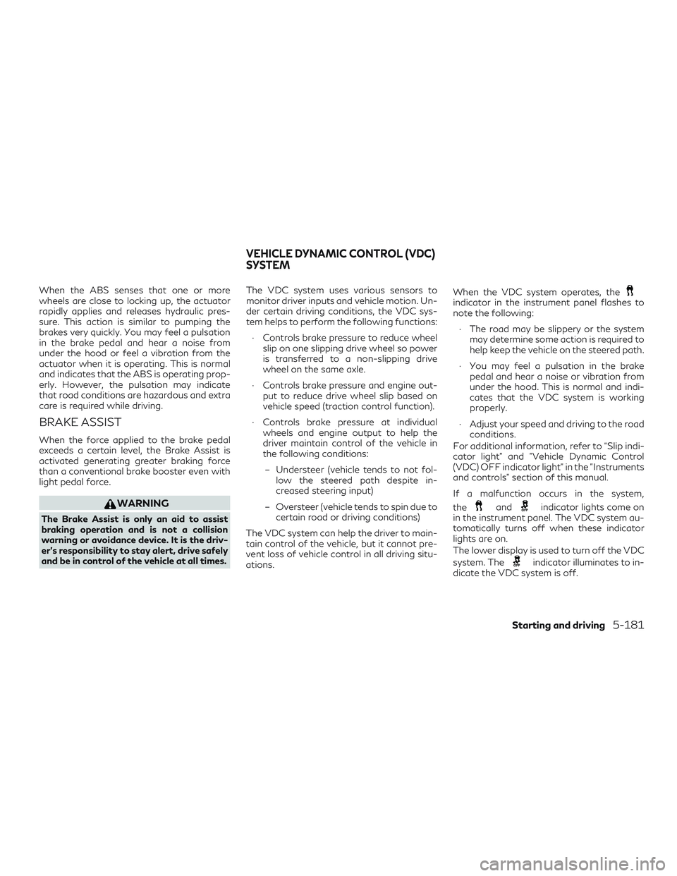 INFINITI QX50 2019 Owners Manual When the ABS senses that one or more
wheels are close to locking up, the actuator
rapidly applies and releases hydraulic pres-
sure. This action is similar to pumping the
brakes very quickly. You may INFINITI QX50 2019 Owners Manual When the ABS senses that one or more
wheels are close to locking up, the actuator
rapidly applies and releases hydraulic pres-
sure. This action is similar to pumping the
brakes very quickly. You may