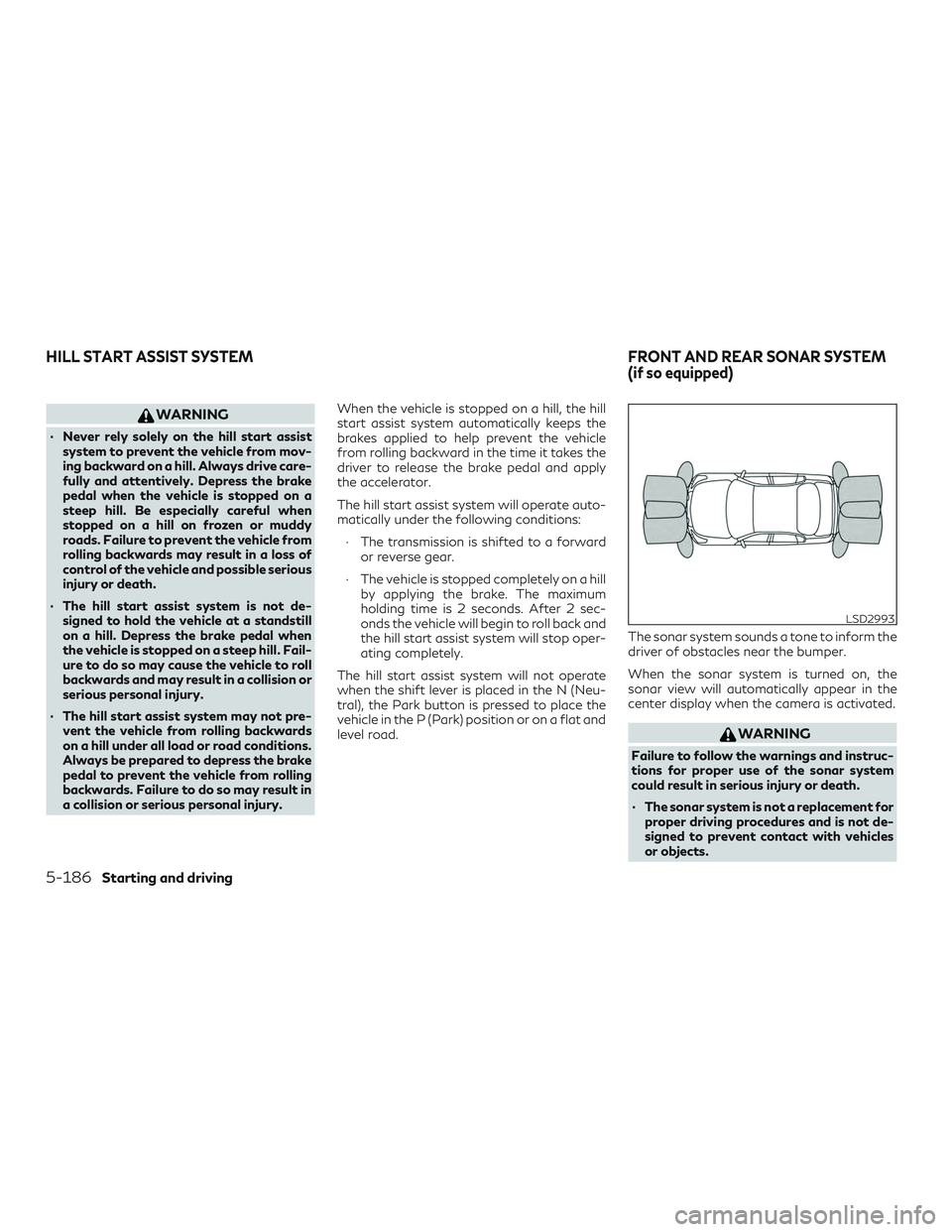 INFINITI QX50 2019 User Guide WARNING
∙ Never rely solely on the hill start assistsystem to prevent the vehicle from mov-
ing backward on a hill. Always drive care-
fully and attentively. Depress the brake
pedal when the vehicle INFINITI QX50 2019 User Guide WARNING
∙ Never rely solely on the hill start assistsystem to prevent the vehicle from mov-
ing backward on a hill. Always drive care-
fully and attentively. Depress the brake
pedal when the vehicle