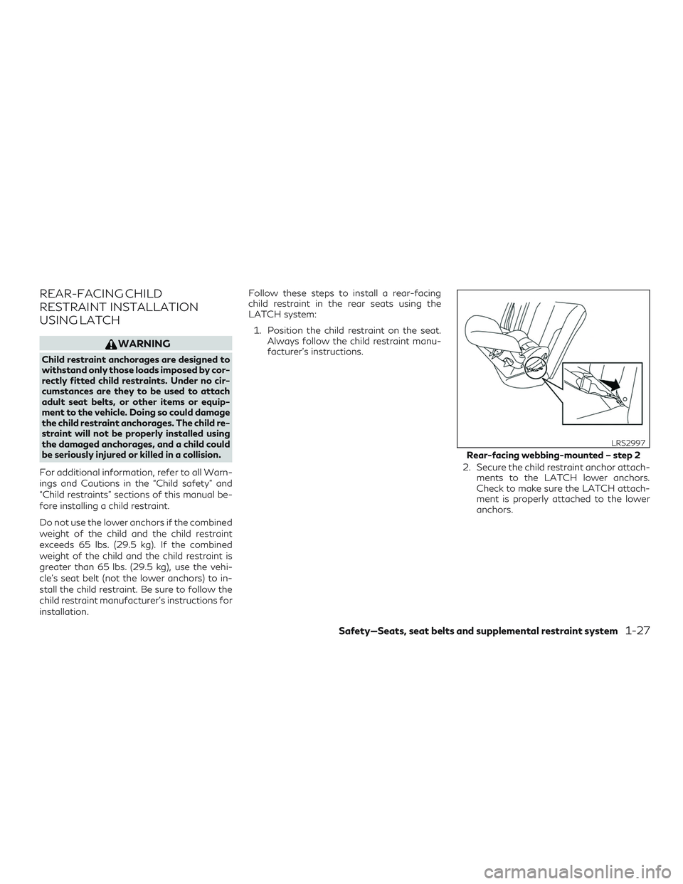 INFINITI QX50 2019 Service Manual REAR-FACING CHILD
RESTRAINT INSTALLATION
USING LATCH
WARNING
Child restraint anchorages are designed to
withstand only those loads imposed by cor-
rectly fitted child restraints. Under no cir-
cumstan