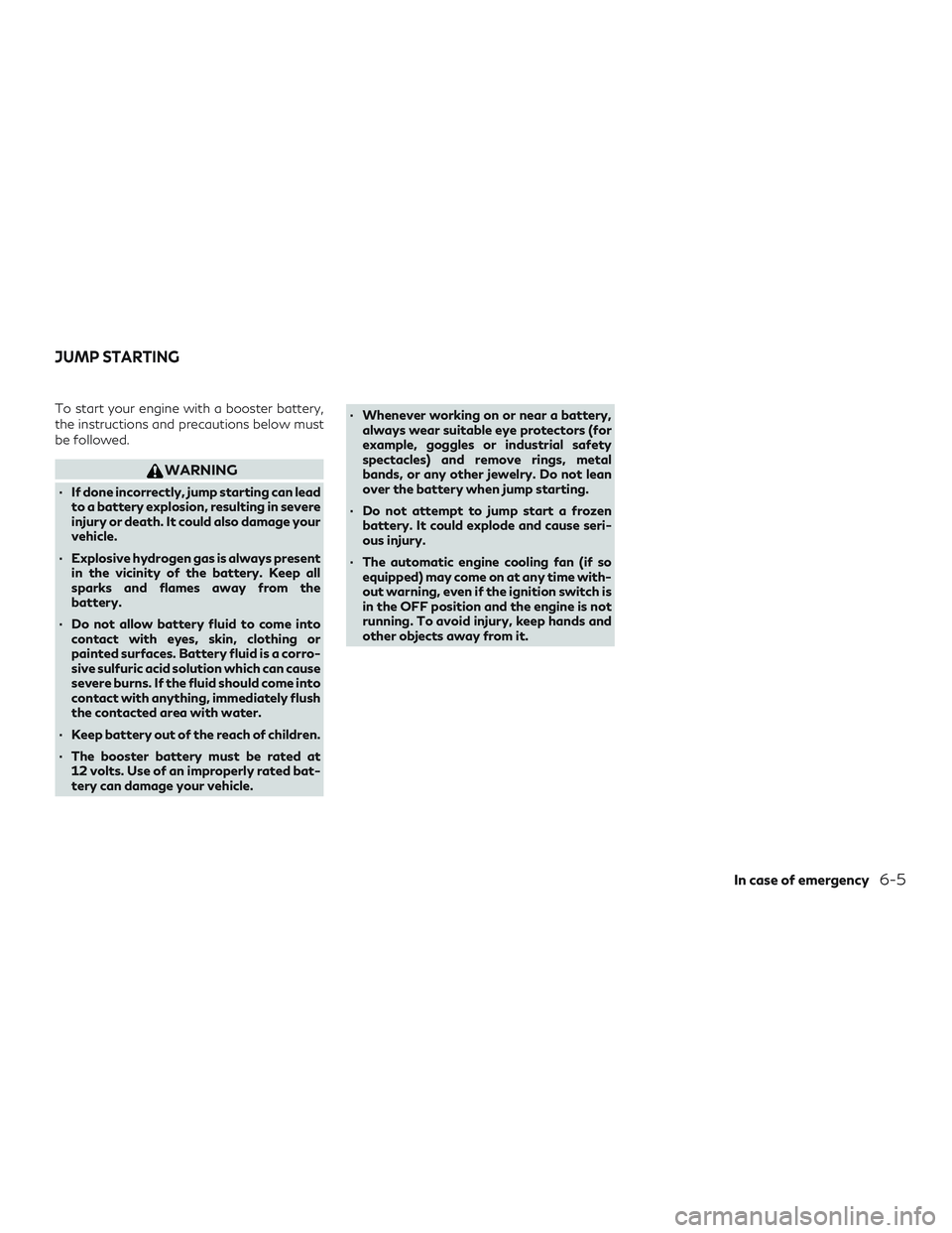 INFINITI QX50 2019 Owners Manual To start your engine with a booster battery,
the instructions and precautions below must
be followed.
WARNING
∙ If done incorrectly, jump starting can leadto a battery explosion, resulting in severe INFINITI QX50 2019 Owners Manual To start your engine with a booster battery,
the instructions and precautions below must
be followed.
WARNING
∙ If done incorrectly, jump starting can leadto a battery explosion, resulting in severe