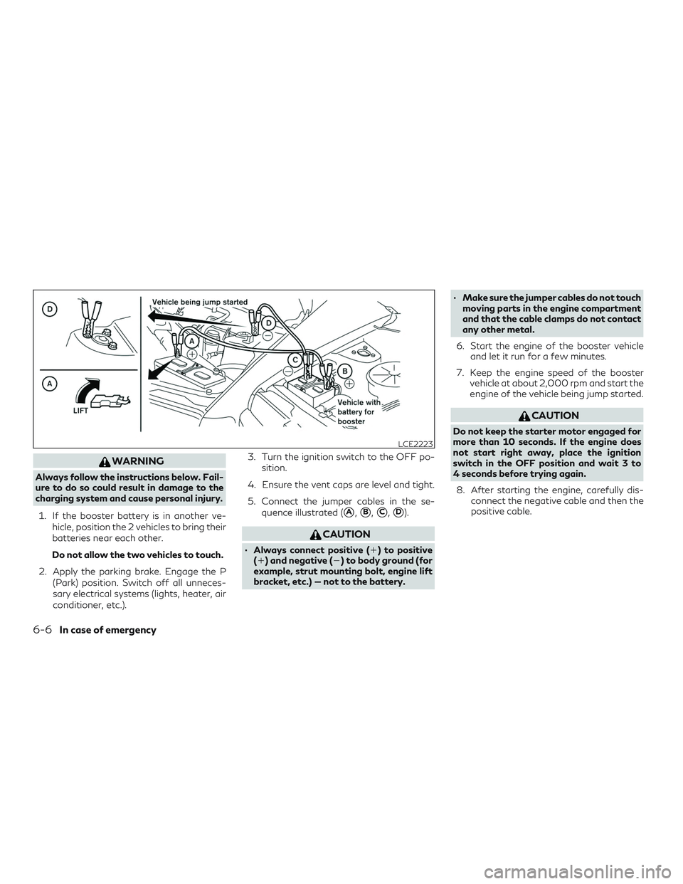 INFINITI QX50 2019 Owners Manual WARNING
Always follow the instructions below. Fail-
ure to do so could result in damage to the
charging system and cause personal injury.1. If the booster battery is in another ve- hicle, position the INFINITI QX50 2019 Owners Manual WARNING
Always follow the instructions below. Fail-
ure to do so could result in damage to the
charging system and cause personal injury.1. If the booster battery is in another ve- hicle, position the