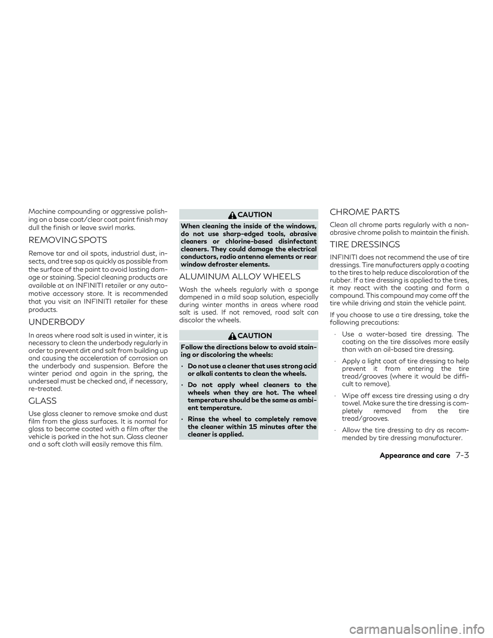 INFINITI QX50 2019 Service Manual Machine compounding or aggressive polish-
ing on a base coat/clear coat paint finish may
dull the finish or leave swirl marks.
REMOVING SPOTS
Remove tar and oil spots, industrial dust, in-
sects, and 