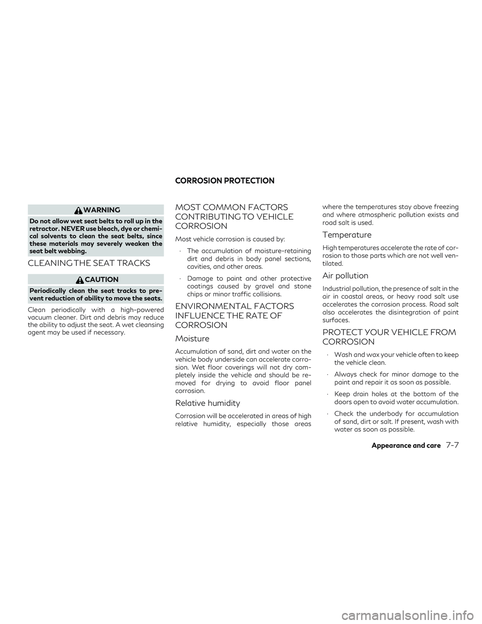 INFINITI QX50 2019  Owners Manual WARNING
Do not allow wet seat belts to roll up in the
retractor. NEVER use bleach, dye or chemi-
cal solvents to clean the seat belts, since
these materials may severely weaken the
seat belt webbing.
