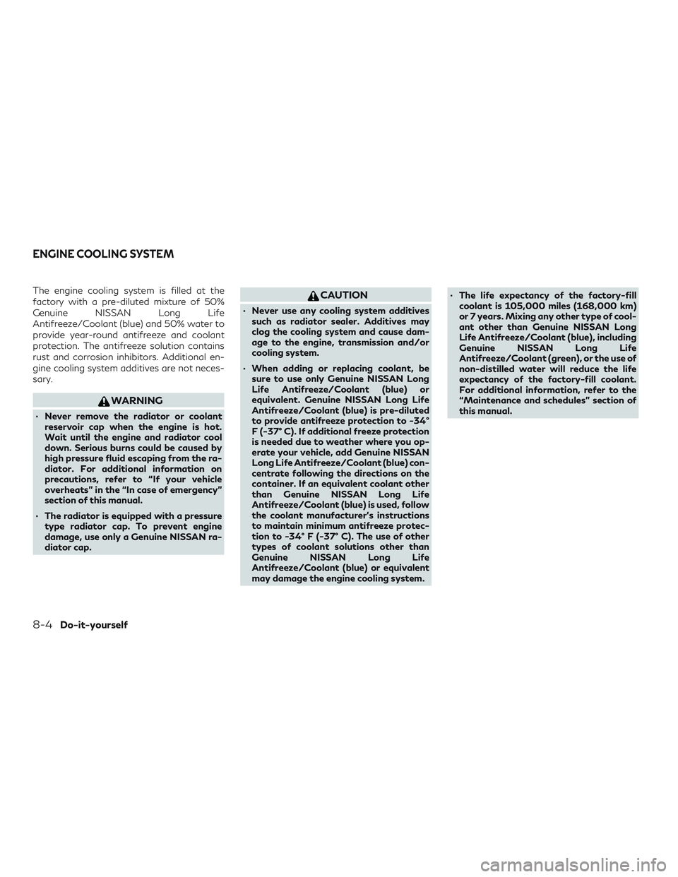 INFINITI QX50 2019  Owners Manual The engine cooling system is filled at the
factory with a pre-diluted mixture of 50%
Genuine NISSAN Long Life
Antifreeze/Coolant (blue) and 50% water to
provide year-round antifreeze and coolant
prote