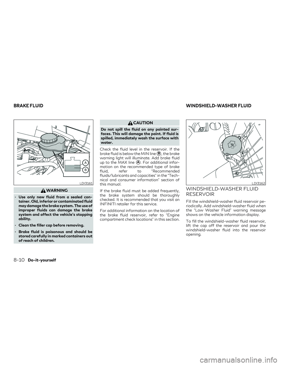 INFINITI QX50 2019 Owners Guide WARNING
∙ Use only new fluid from a sealed con-tainer. Old, inferior or contaminated fluid
may damage the brake system. The use of
improper fluids can damage the brake
system and affect the vehicle