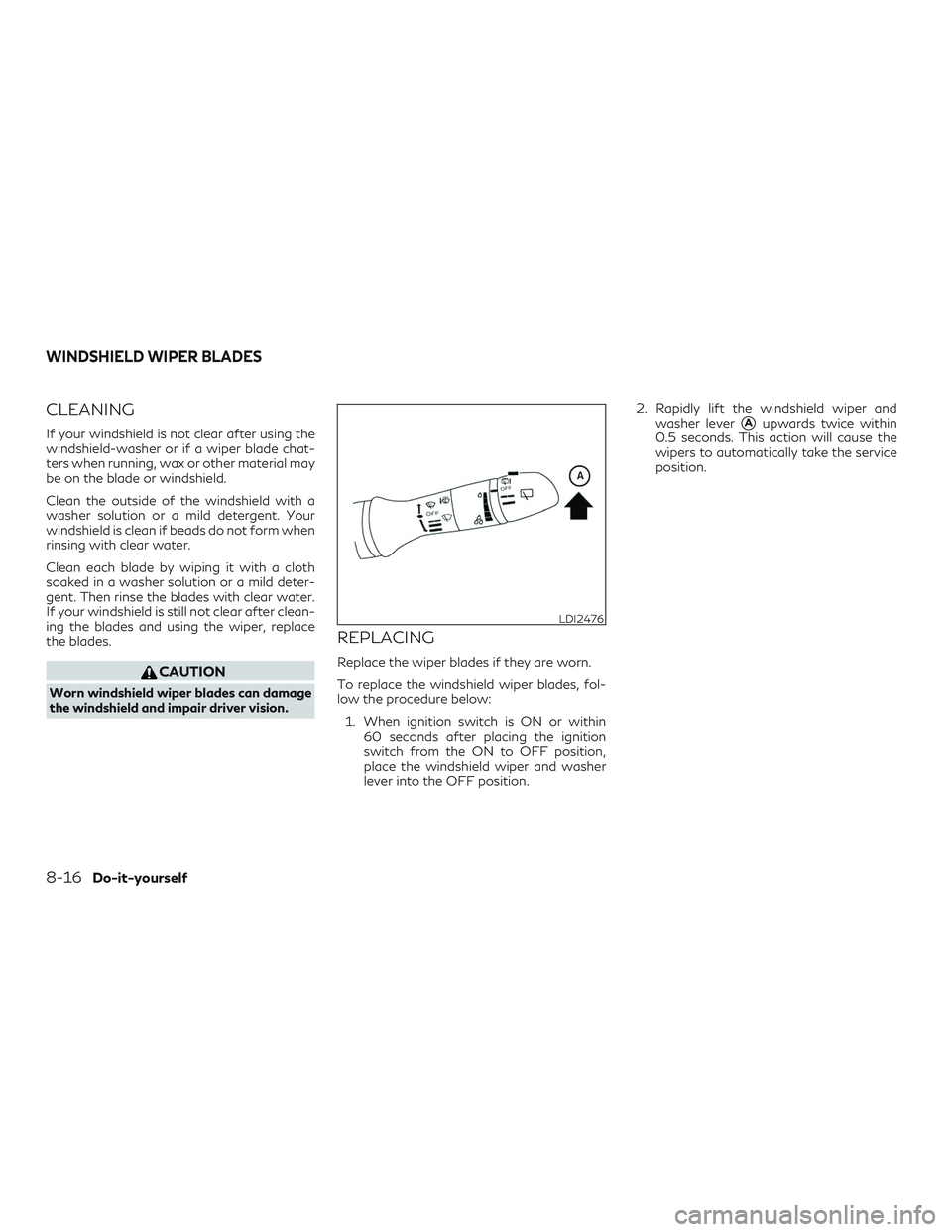INFINITI QX50 2019  Owners Manual CLEANING
If your windshield is not clear after using the
windshield-washer or if a wiper blade chat-
ters when running, wax or other material may
be on the blade or windshield.
Clean the outside of th