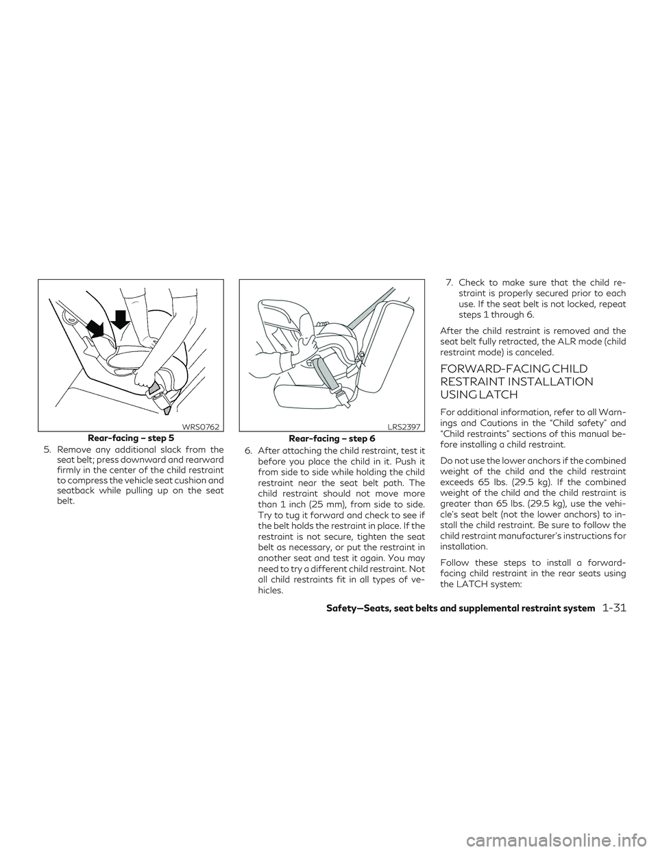 INFINITI QX50 2019 Service Manual 5. Remove any additional slack from theseat belt; press downward and rearward
firmly in the center of the child restraint
to compress the vehicle seat cushion and
seatback while pulling up on the seat