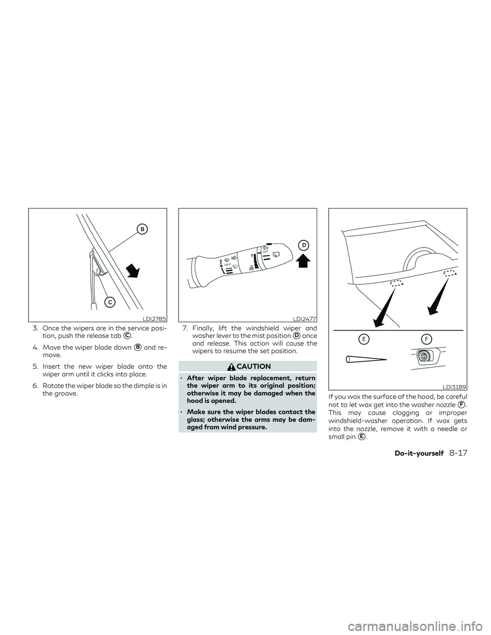 INFINITI QX50 2019  Owners Manual 3. Once the wipers are in the service posi-tion, push the release tab
C.
4. Move the wiper blade down
Band re-
move.
5. Insert the new wiper blade onto the wiper arm until it clicks into place.
6. R