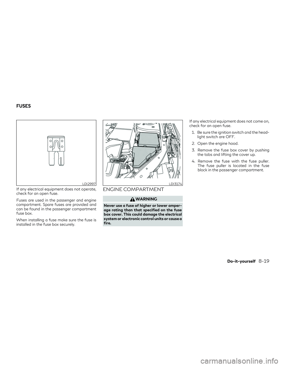 INFINITI QX50 2019  Owners Manual If any electrical equipment does not operate,
check for an open fuse.
Fuses are used in the passenger and engine
compartment. Spare fuses are provided and
can be found in the passenger compartment
fus