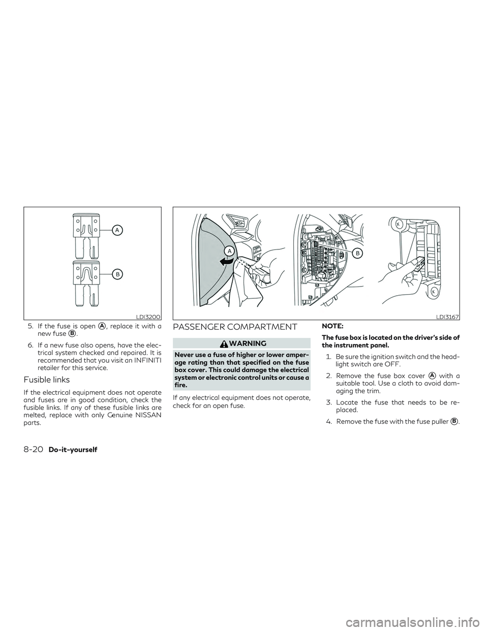 INFINITI QX50 2019  Owners Manual 5. If the fuse is openA, replace it with a
new fuse
B.
6. If a new fuse also opens, have the elec- trical system checked and repaired. It is
recommended that you visit an INFINITI
retailer for this 