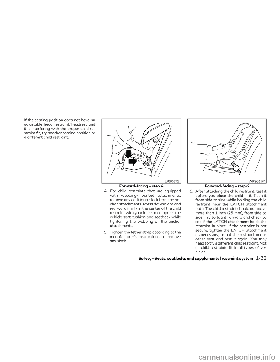 INFINITI QX50 2019 Owners Guide If the seating position does not have an
adjustable head restraint/headrest and
it is interfering with the proper child re-
straint fit, try another seating position or
a different child restraint.4. 