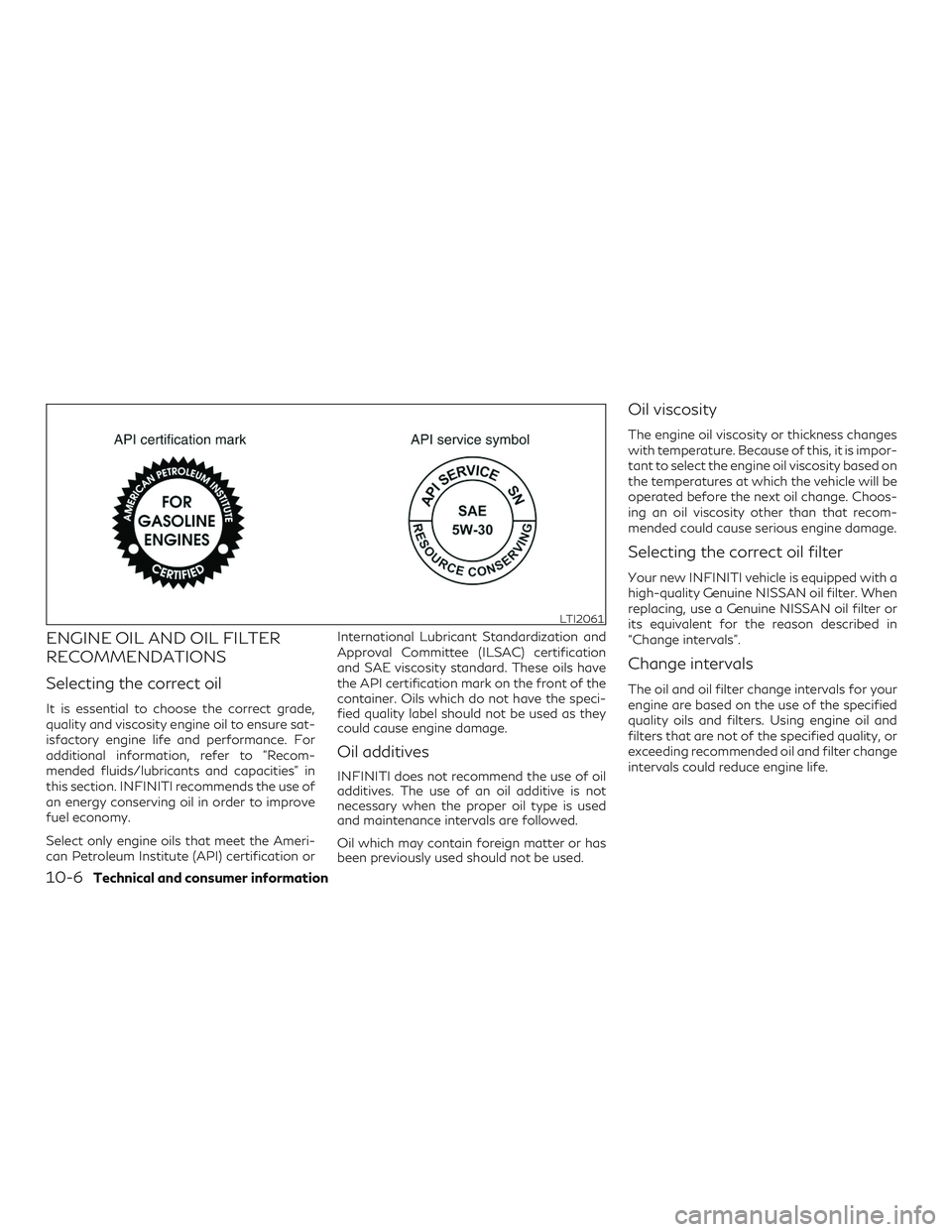 INFINITI QX50 2019 Owners Manual ENGINE OIL AND OIL FILTER
RECOMMENDATIONS
Selecting the correct oil
It is essential to choose the correct grade,
quality and viscosity engine oil to ensure sat-
isfactory engine life and performance. INFINITI QX50 2019 Owners Manual ENGINE OIL AND OIL FILTER
RECOMMENDATIONS
Selecting the correct oil
It is essential to choose the correct grade,
quality and viscosity engine oil to ensure sat-
isfactory engine life and performance.