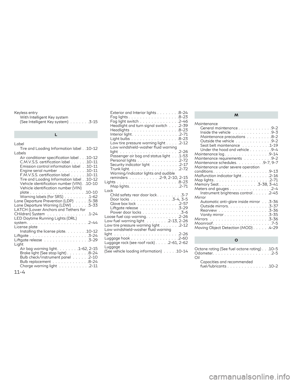 INFINITI QX50 2019 Service Manual Keyless entryWith Intelligent Key system
(See Intelligent Key system) .......3-15
L
Label Tire and Loading Information label . .10-12
Labels Air conditioner specification label . . .10-12
C.M.V.S.S. c INFINITI QX50 2019 Service Manual Keyless entryWith Intelligent Key system
(See Intelligent Key system) .......3-15
L
Label Tire and Loading Information label . .10-12
Labels Air conditioner specification label . . .10-12
C.M.V.S.S. c